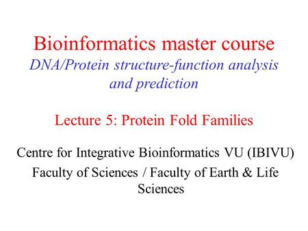 Bioinformatics master course DNA/Protein structure-function analysis and prediction Lecture 5: Protein Fold Families Centre for Integrative Bioinformatics.