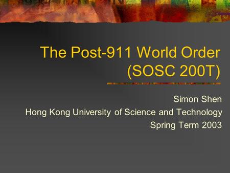 The Post-911 World Order (SOSC 200T) Simon Shen Hong Kong University of Science and Technology Spring Term 2003.