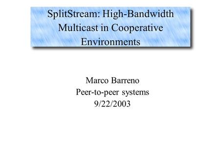 SplitStream: High-Bandwidth Multicast in Cooperative Environments Marco Barreno Peer-to-peer systems 9/22/2003.