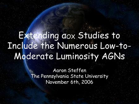 Extending α OX Studies to Include the Numerous Low-to- Moderate Luminosity AGNs Aaron Steffen The Pennsylvania State University November 6th, 2006.