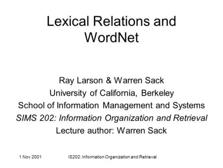 1 Nov 2001IS202: Information Organization and Retrieval Lexical Relations and WordNet Ray Larson & Warren Sack University of California, Berkeley School.