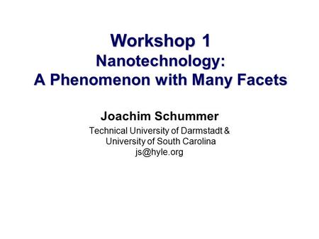 Workshop 1 Nanotechnology: A Phenomenon with Many Facets Joachim Schummer Technical University of Darmstadt & University of South Carolina