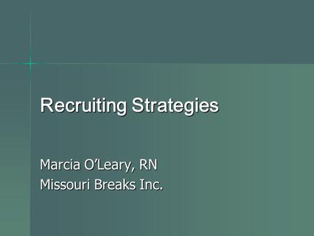 Recruiting Strategies Marcia O’Leary, RN Missouri Breaks Inc.