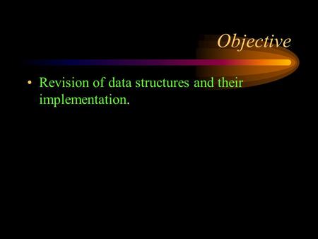 Objective Revision of data structures and their implementation.
