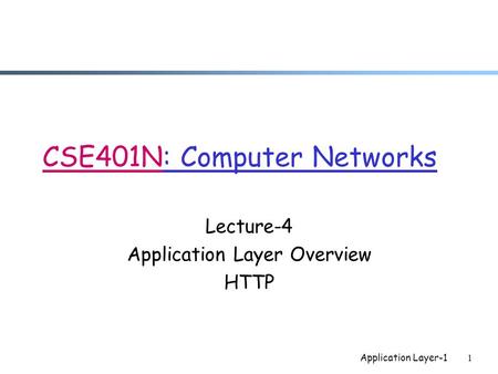 Application Layer-11 CSE401N: Computer Networks Lecture-4 Application Layer Overview HTTP.