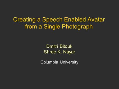 Dmitri Bitouk Shree K. Nayar Columbia University Creating a Speech Enabled Avatar from a Single Photograph.
