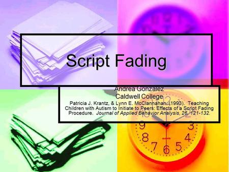 Script Fading Andrea Gonzalez Caldwell College Patricia J. Krantz, & Lynn E. McClannahan. (1993). Teaching Children with Autism to Initiate to Peers: Effects.