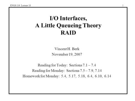 ENGS 116 Lecture 181 I/O Interfaces, A Little Queueing Theory RAID Vincent H. Berk November 19, 2007 Reading for Today: Sections 7.1 – 7.4 Reading for.