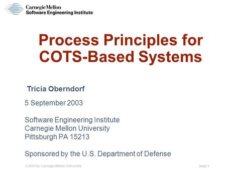 © 2003 by Carnegie Mellon University page 1 Process Principles for COTS-Based Systems 5 September 2003 Software Engineering Institute Carnegie Mellon University.
