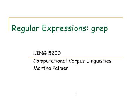 1 Regular Expressions: grep LING 5200 Computational Corpus Linguistics Martha Palmer.