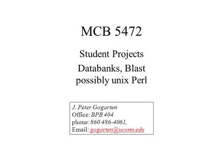 MCB 5472 Student Projects Databanks, Blast possibly unix Perl J. Peter Gogarten Office: BPB 404 phone: 860 486-4061,