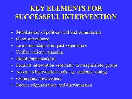 KEY ELEMENTS FOR SUCCESSFUL INTERVENTION Mobilization of political will and commitment Good surveillance Learn and adapt from past experiences Unified.