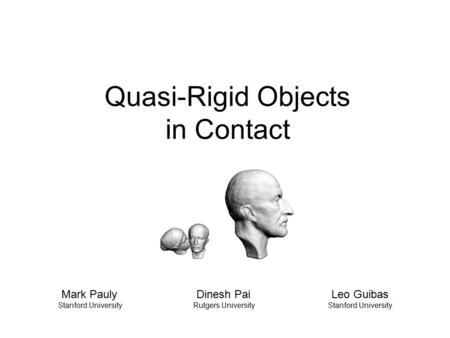 Quasi-Rigid Objects in Contact Mark Pauly Dinesh PaiLeo Guibas Stanford UniversityRutgers UniversityStanford University.