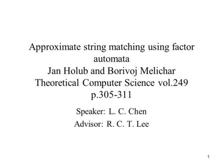 1 Approximate string matching using factor automata Jan Holub and Borivoj Melichar Theoretical Computer Science vol.249 p.305-311 Speaker: L. C. Chen Advisor: