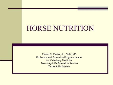 HORSE NUTRITION Floron C. Faries, Jr., DVM, MS Professor and Extension Program Leader for Veterinary Medicine Texas AgriLife Extension Service Texas A&M.