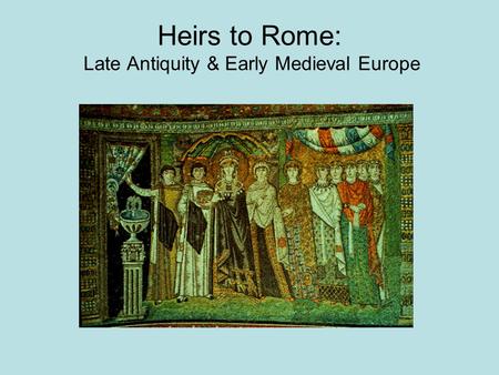 Heirs to Rome: Late Antiquity & Early Medieval Europe.