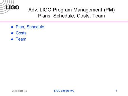 LIGO-G030288-00-M LIGO Laboratory1 Adv. LIGO Program Management (PM) Plans, Schedule, Costs, Team Plan, Schedule Costs Team.
