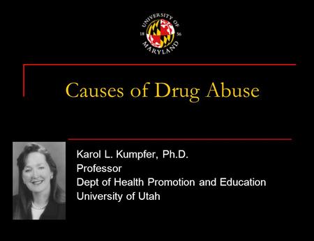 Causes of Drug Abuse Karol L. Kumpfer, Ph.D. Professor Dept of Health Promotion and Education University of Utah.