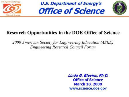 Office of Science U.S. Department of Energy U.S. Department of Energy’s Office of Science Linda G. Blevins, Ph.D. Office of Science March 18, 2008 www.science.doe.gov.