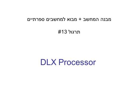 DLX Processor מבנה המחשב + מבוא למחשבים ספרתיים תרגול 13#