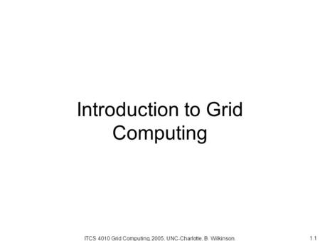 1.1 Introduction to Grid Computing ITCS 4010 Grid Computing, 2005, UNC-Charlotte, B. Wilkinson.