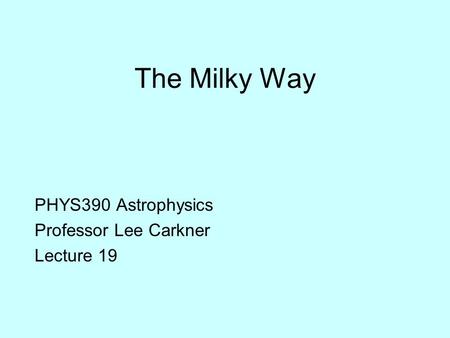 The Milky Way PHYS390 Astrophysics Professor Lee Carkner Lecture 19.