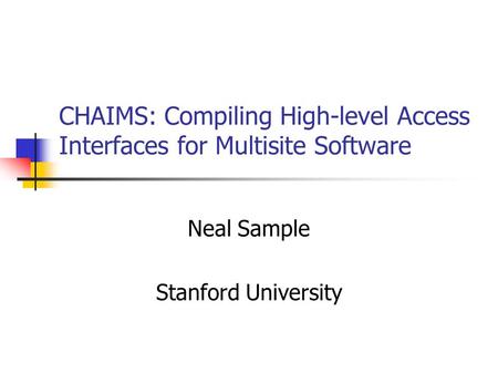 CHAIMS: Compiling High-level Access Interfaces for Multisite Software Neal Sample Stanford University.