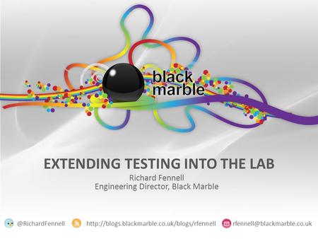 EXTENDING TESTING INTO THE LAB Richard Fennell Engineering Director, Black Marble