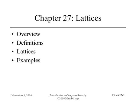 November 1, 2004Introduction to Computer Security ©2004 Matt Bishop Slide #27-1 Chapter 27: Lattices Overview Definitions Lattices Examples.