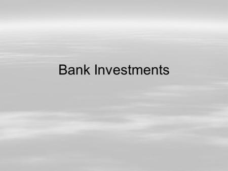 Bank Investments.  G & K Chp. 7  Review Economic Environment (Loans)  Types of investment securities  Evaluating investment risk  Investment strategies.