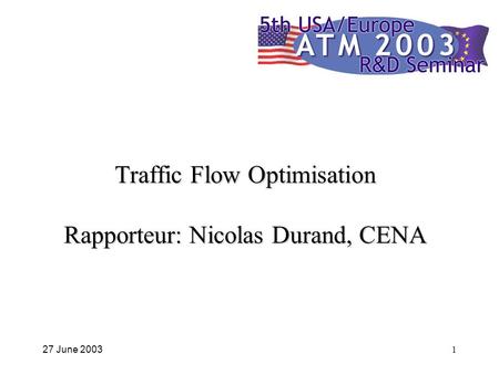 27 June 20031 Traffic Flow Optimisation Rapporteur: Nicolas Durand, CENA.