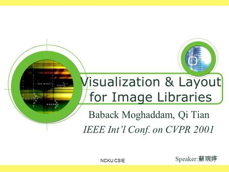 NCKU CSIE Visualization & Layout for Image Libraries Baback Moghaddam, Qi Tian IEEE Int’l Conf. on CVPR 2001 Speaker: 蘇琬婷.