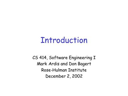 Introduction CS 414, Software Engineering I Mark Ardis and Don Bagert Rose-Hulman Institute December 2, 2002.