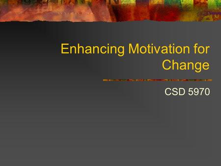 Enhancing Motivation for Change CSD 5970. Motivation “Walk with your client through treatment, DON’T drag or push them!