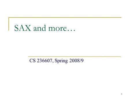 1 SAX and more… CS 236607, Spring 2008/9. 2 SAX Parser SAX = Simple API for XML XML is read sequentially When a parsing event happens, the parser invokes.