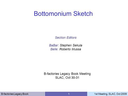 B-factories Legacy Book 11st Meeting, SLAC, Oct 2009 Section Editors BaBar: Stephen Sekula Belle: Roberto Mussa Bottomonium Sketch B-factories Legacy Book.
