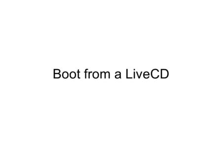Boot from a LiveCD. What is a LiveCD Normally, OS is installed on the local disk and then will be loaded from harddisk. However, OS can also be directly.