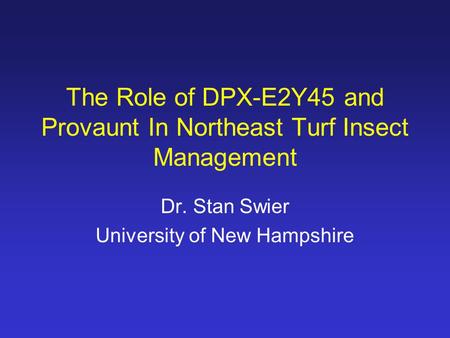 The Role of DPX-E2Y45 and Provaunt In Northeast Turf Insect Management Dr. Stan Swier University of New Hampshire.