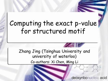 Computing the exact p-value for structured motif Zhang Jing (Tsinghua University and university of waterloo) Co-authors: Xi Chen, Ming Li.