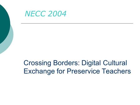 Crossing Borders: Digital Cultural Exchange for Preservice Teachers NECC 2004.