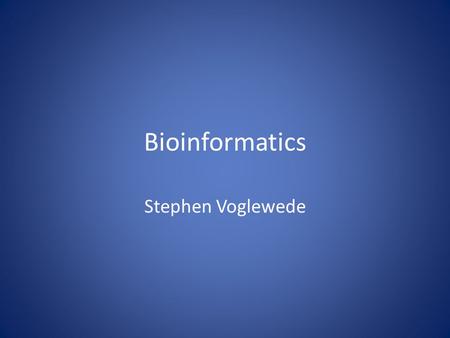 Bioinformatics Stephen Voglewede. What is Bioinformatics Computers have changed a lot of fields – including biology.