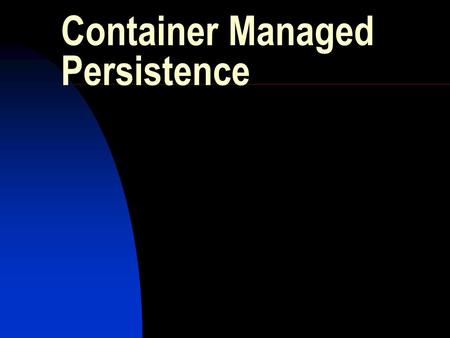 Container Managed Persistence. General Guidelines Home and Remote interfaces are implemented the same as for bean managed persistence Entity Bean class.