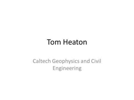 Tom Heaton Caltech Geophysics and Civil Engineering.