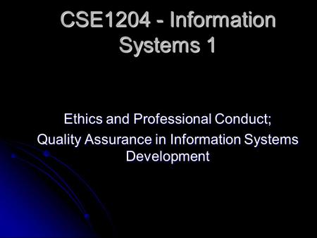 Ethics and Professional Conduct; Quality Assurance in Information Systems Development CSE1204 - Information Systems 1.