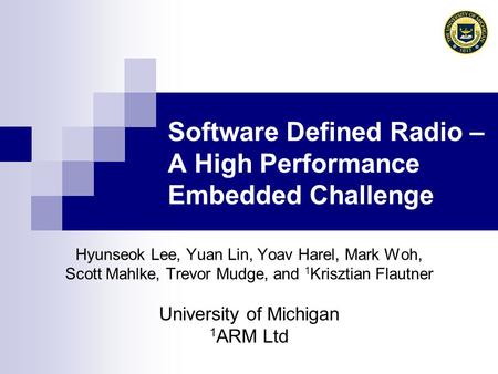 Software Defined Radio – A High Performance Embedded Challenge Hyunseok Lee, Yuan Lin, Yoav Harel, Mark Woh, Scott Mahlke, Trevor Mudge, and 1 Krisztian.