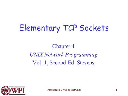 Networks: TCP/IP Socket Calls1 Elementary TCP Sockets Chapter 4 UNIX Network Programming Vol. 1, Second Ed. Stevens.