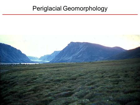 Periglacial Geomorphology. Periglacial: literally means “around glacial” - term introduced in 1909 to describe landforms and processes around glaciated.
