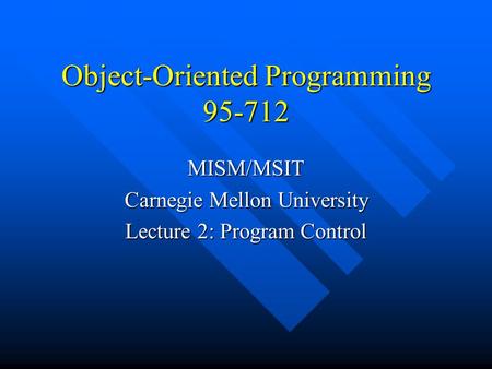 Object-Oriented Programming 95-712 MISM/MSIT Carnegie Mellon University Lecture 2: Program Control.