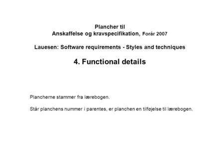 Plancher til Anskaffelse og kravspecifikation, Forår 2007 Lauesen: Software requirements - Styles and techniques 4. Functional details Plancherne stammer.