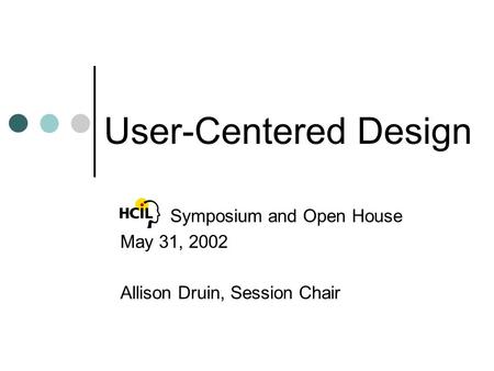 User-Centered Design Symposium and Open House May 31, 2002 Allison Druin, Session Chair.